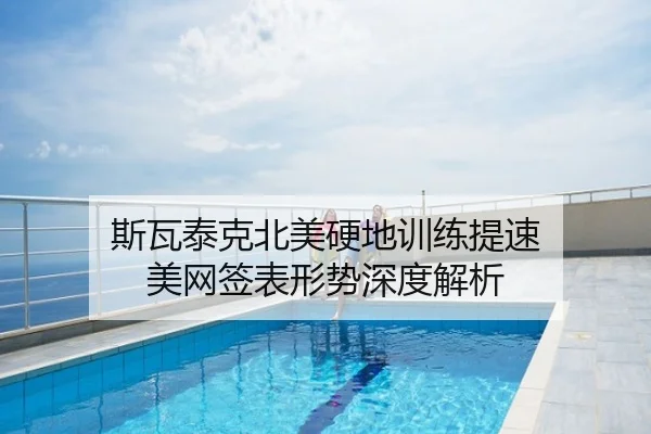 斯瓦泰克北美硬地训练提速 美网签表形势深度解析